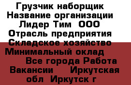 Грузчик-наборщик › Название организации ­ Лидер Тим, ООО › Отрасль предприятия ­ Складское хозяйство › Минимальный оклад ­ 15 000 - Все города Работа » Вакансии   . Иркутская обл.,Иркутск г.